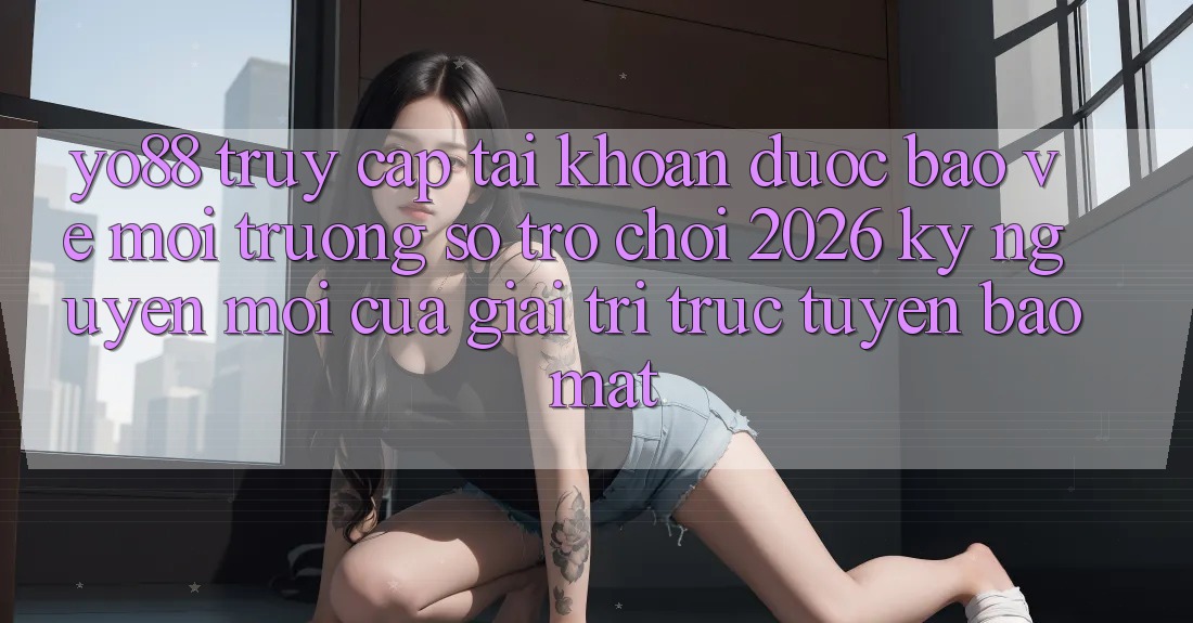 Yo88 - Truy cập tài khoản Được bảo vệ - Môi trường số Trò chơi 2026: Kỷ Nguyên Mới Của Giải Trí Trực Tuyến Bảo Mật