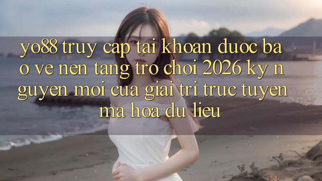 Yo88 - Truy cập tài khoản Được bảo vệ - Nền Tảng Trò chơi 2026: Kỷ Nguyên Mới Của Giải Trí Trực Tuyến Mã hóa dữ liệu