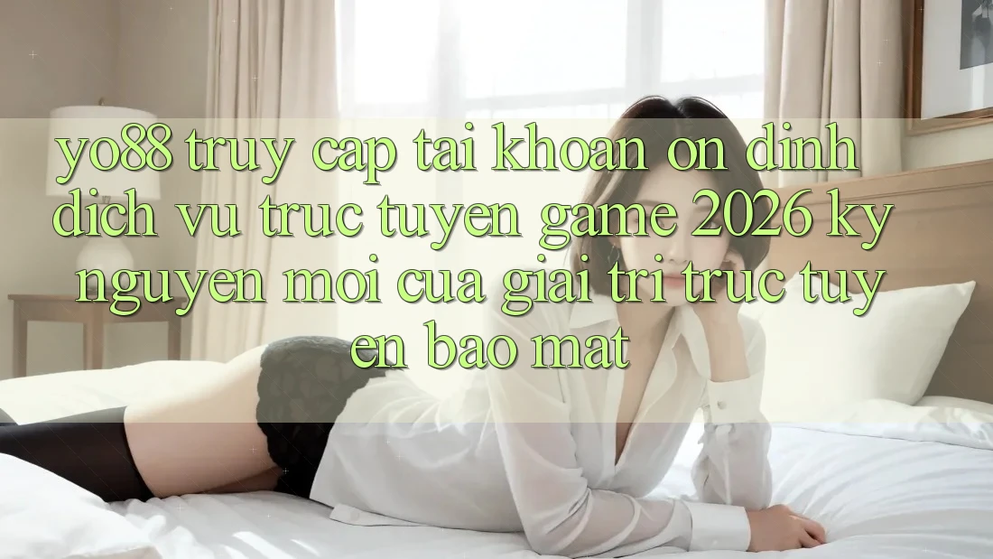 Yo88 - Truy cập tài khoản Ổn định - Dịch vụ trực tuyến Game 2026: Kỷ Nguyên Mới Của Giải Trí Trực Tuyến Bảo Mật