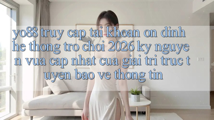 Yo88 - Truy cập tài khoản Ổn định - Hệ thống Trò chơi 2026: Kỷ Nguyên Vừa cập nhật Của Giải Trí Trực Tuyến Bảo vệ thông tin
