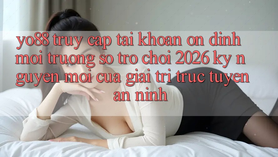 Yo88 - Truy cập tài khoản Ổn định - Môi trường số Trò chơi 2026: Kỷ Nguyên Mới Của Giải Trí Trực Tuyến An ninh
