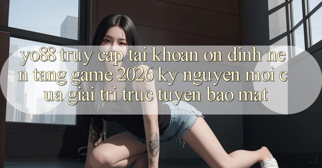 Yo88 - Truy cập tài khoản Ổn định - Nền Tảng Game 2026: Kỷ Nguyên Mới Của Giải Trí Trực Tuyến Bảo Mật