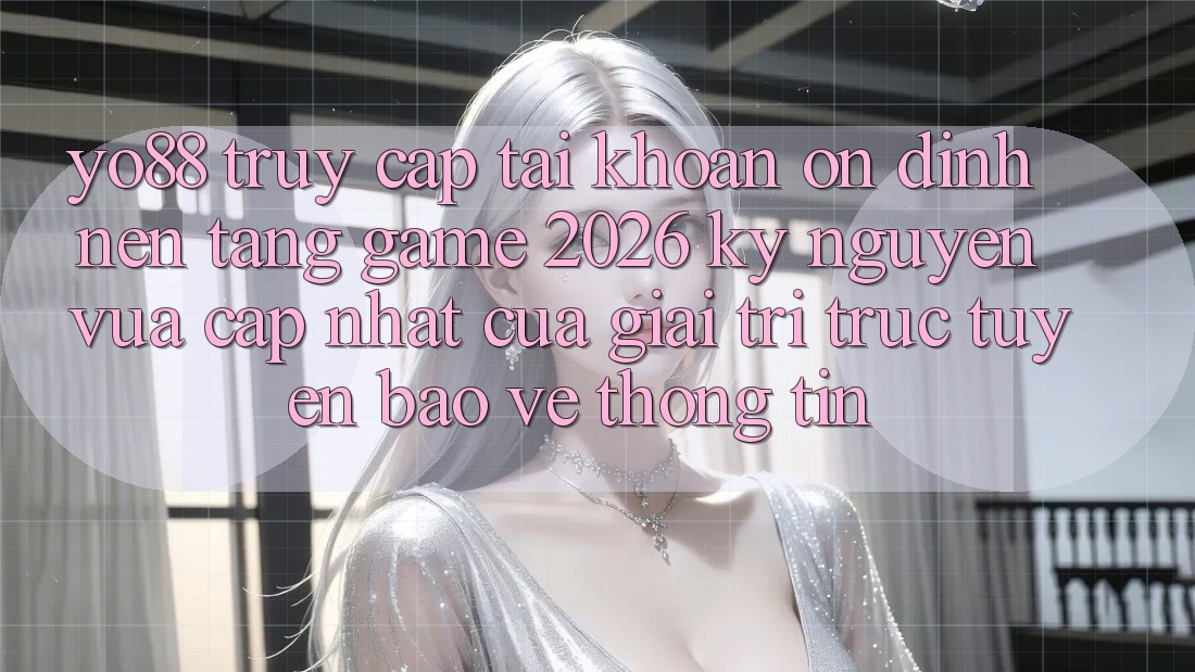 Yo88 - Truy cập tài khoản Ổn định - Nền Tảng Game 2026: Kỷ Nguyên Vừa cập nhật Của Giải Trí Trực Tuyến Bảo vệ thông tin