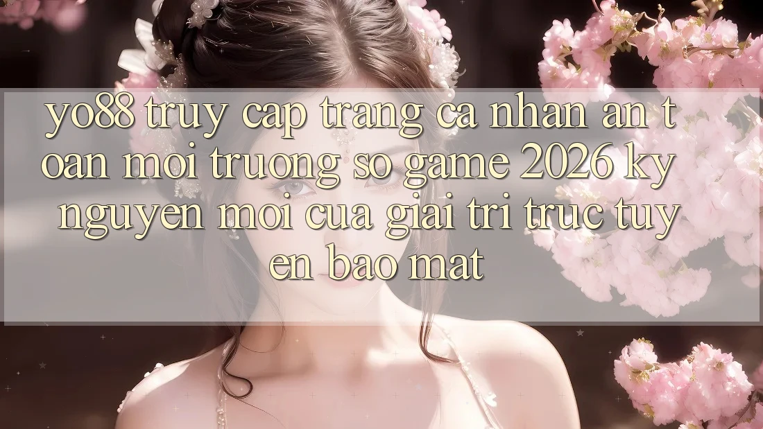 Yo88 - Truy cập trang cá nhân An Toàn - Môi trường số Game 2026: Kỷ Nguyên Mới Của Giải Trí Trực Tuyến Bảo mật