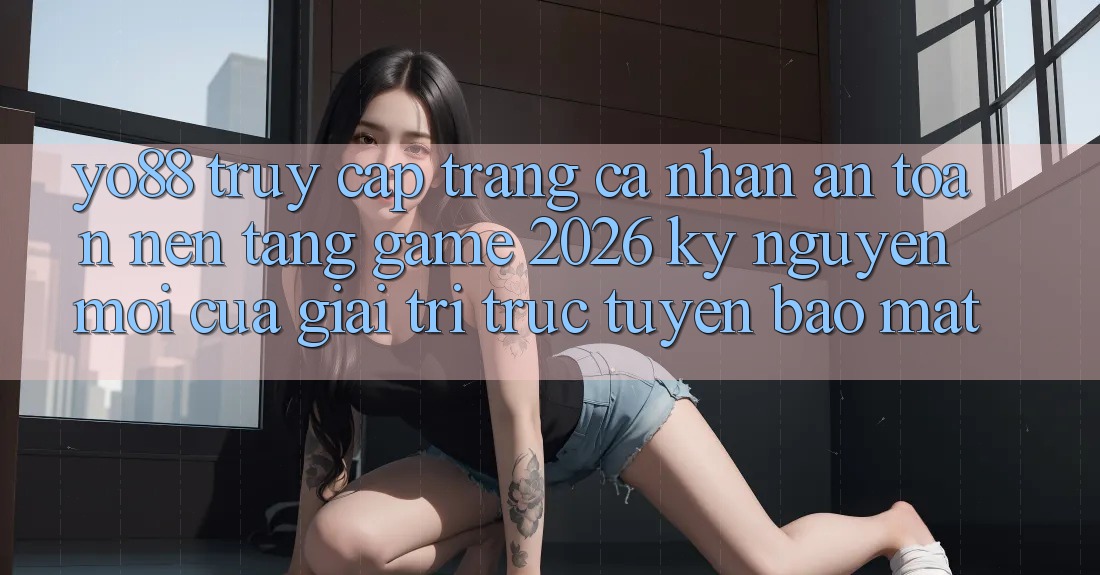 Yo88 - Truy cập trang cá nhân An Toàn - Nền Tảng Game 2026: Kỷ Nguyên Mới Của Giải Trí Trực Tuyến Bảo Mật