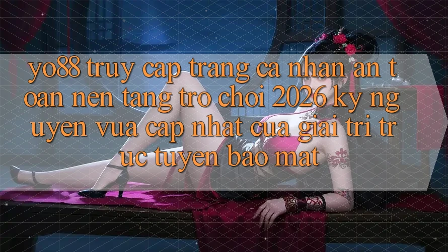 Yo88 - Truy cập trang cá nhân An Toàn - Nền Tảng Trò chơi 2026: Kỷ Nguyên Vừa cập nhật Của Giải Trí Trực Tuyến Bảo Mật