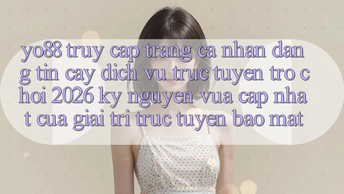Yo88 - Truy cập trang cá nhân Đáng tin cậy - Dịch vụ trực tuyến Trò chơi 2026: Kỷ Nguyên Vừa cập nhật Của Giải Trí Trực Tuyến Bảo Mật