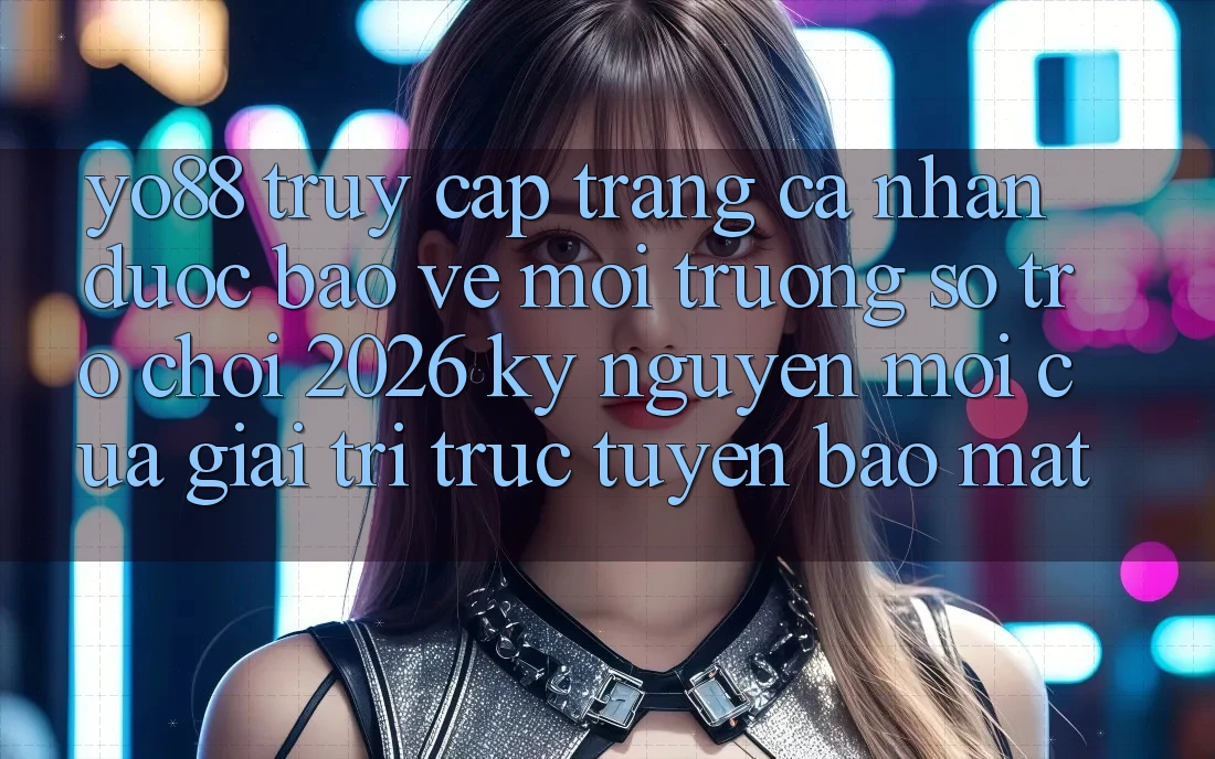 Yo88 - Truy cập trang cá nhân Được bảo vệ - Môi trường số Trò chơi 2026: Kỷ Nguyên Mới Của Giải Trí Trực Tuyến Bảo Mật