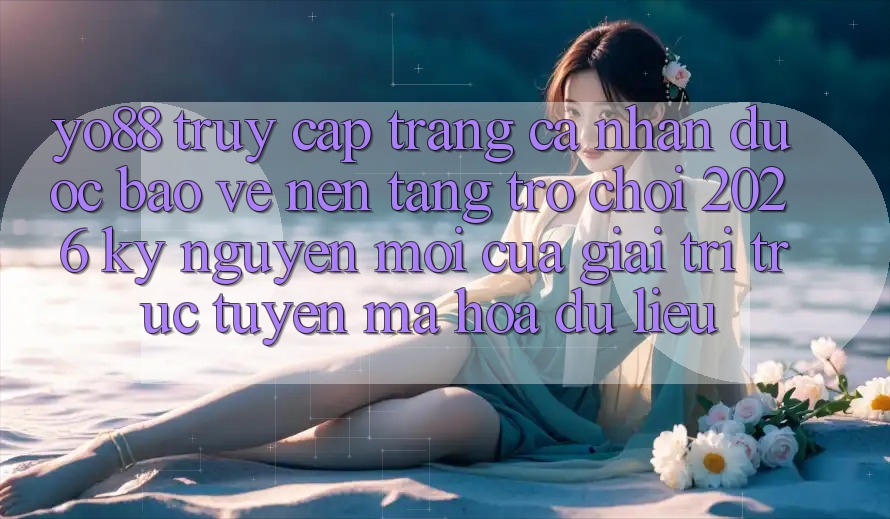 Yo88 - Truy cập trang cá nhân Được bảo vệ - Nền Tảng Trò chơi 2026: Kỷ Nguyên Mới Của Giải Trí Trực Tuyến Mã hóa dữ liệu