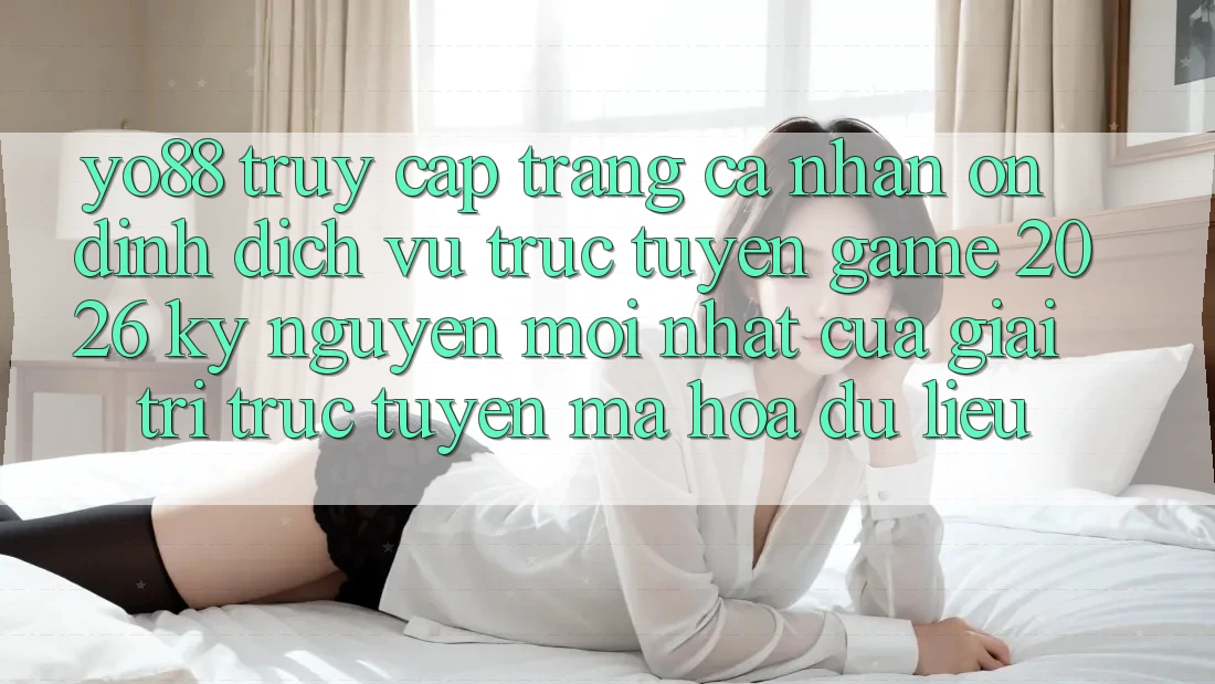 Yo88 - Truy cập trang cá nhân Ổn định - Dịch vụ trực tuyến Game 2026: Kỷ Nguyên Mới nhất Của Giải Trí Trực Tuyến Mã hóa dữ liệu