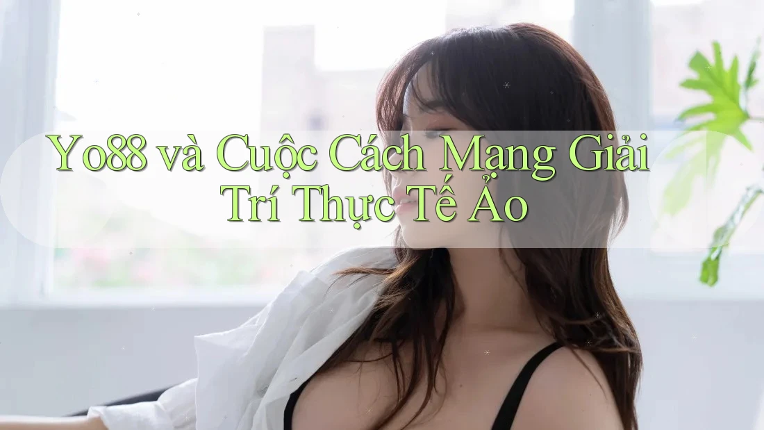 Yo88 và Cuộc Cách Mạng Giải Trí Thực Tế Ảo