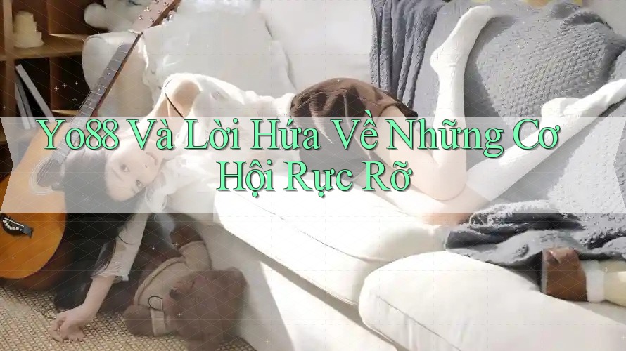 Yo88 Và Lời Hứa Về Những Cơ Hội Rực Rỡ