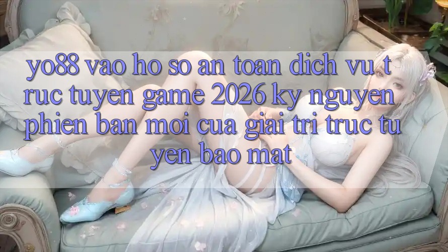 Yo88 - Vào hồ sơ An Toàn - Dịch vụ trực tuyến Game 2026: Kỷ Nguyên Phiên bản mới Của Giải Trí Trực Tuyến Bảo Mật