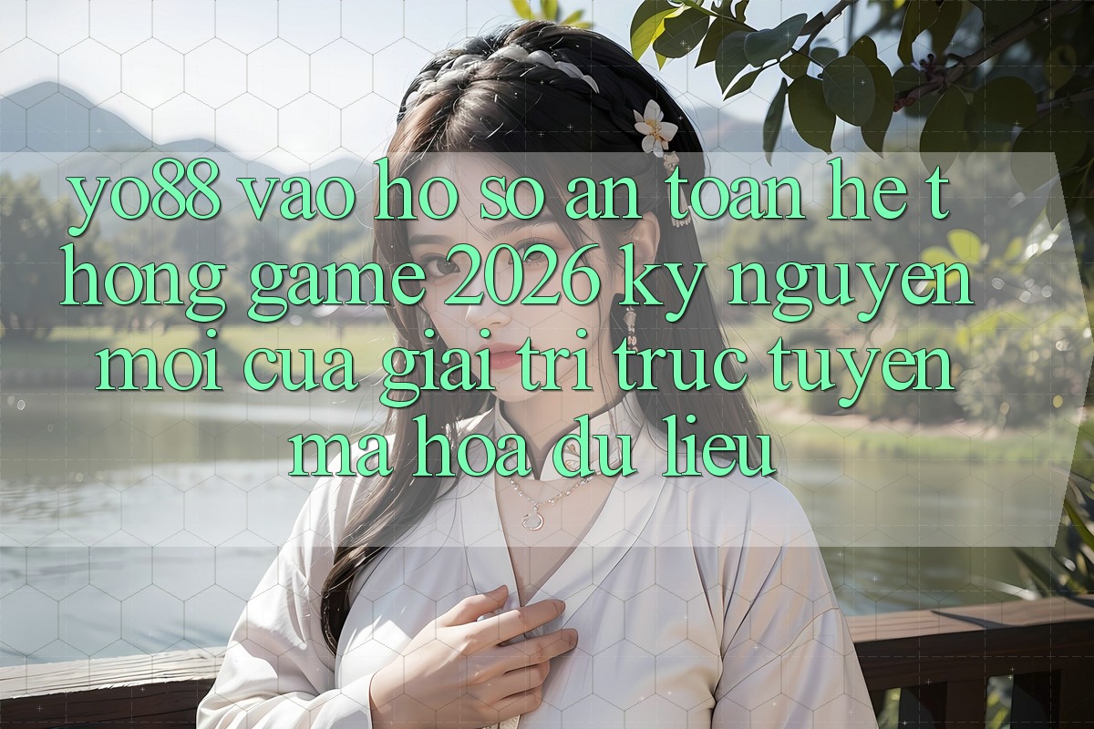 Yo88 - Vào hồ sơ An Toàn - Hệ thống Game 2026: Kỷ Nguyên Mới Của Giải Trí Trực Tuyến Mã hóa dữ liệu