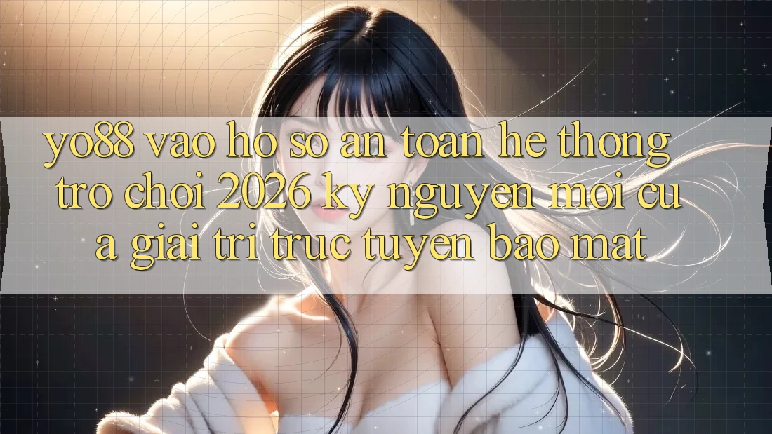 Yo88 - Vào hồ sơ An Toàn - Hệ thống Trò chơi 2026: Kỷ Nguyên Mới Của Giải Trí Trực Tuyến Bảo Mật