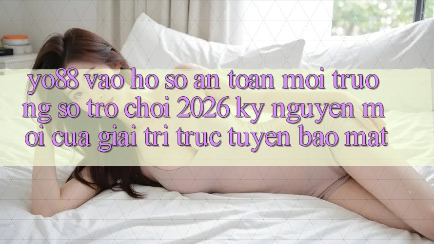 Yo88 - Vào hồ sơ An Toàn - Môi trường số Trò chơi 2026: Kỷ Nguyên Mới Của Giải Trí Trực Tuyến Bảo Mật