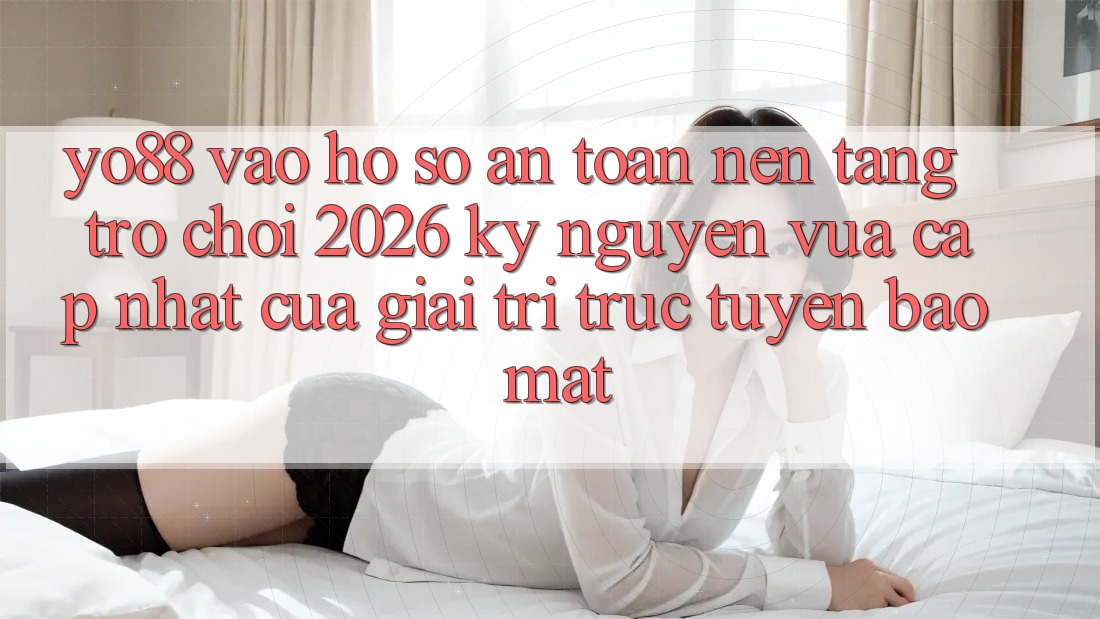 Yo88 - Vào hồ sơ An Toàn - Nền Tảng Trò chơi 2026: Kỷ Nguyên Vừa cập nhật Của Giải Trí Trực Tuyến Bảo Mật