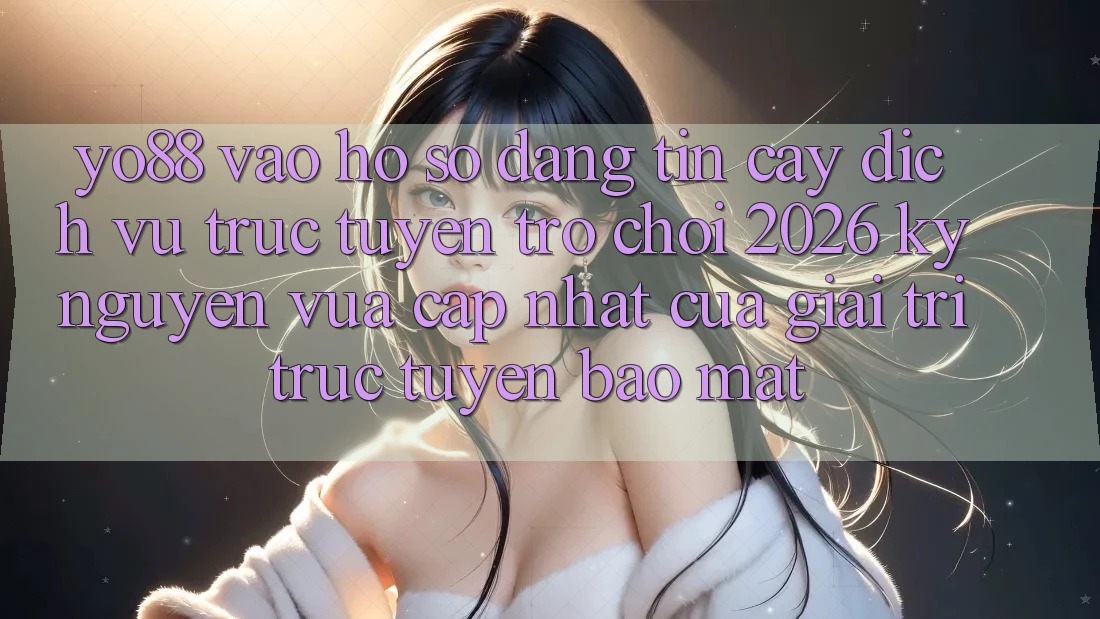 Yo88 - Vào hồ sơ Đáng tin cậy - Dịch vụ trực tuyến Trò chơi 2026: Kỷ Nguyên Vừa cập nhật Của Giải Trí Trực Tuyến Bảo Mật