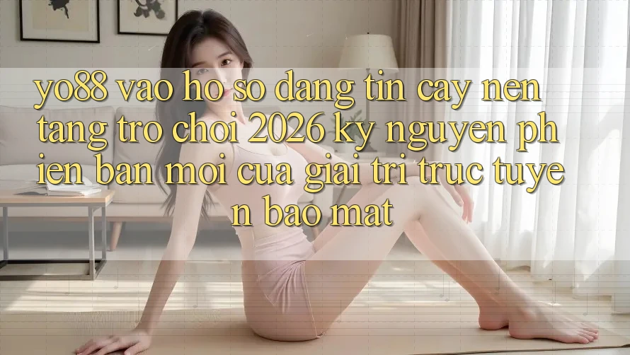 Yo88 - Vào hồ sơ Đáng tin cậy - Nền Tảng Trò chơi 2026: Kỷ Nguyên Phiên bản mới Của Giải Trí Trực Tuyến Bảo Mật