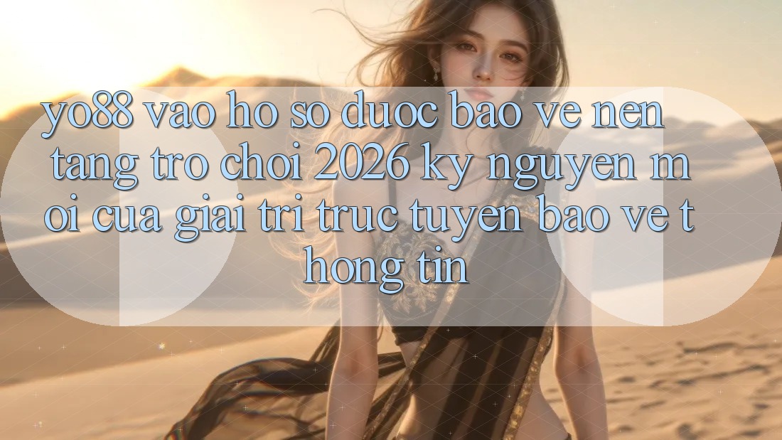 Yo88 - Vào hồ sơ Được bảo vệ - Nền Tảng Trò chơi 2026: Kỷ Nguyên Mới Của Giải Trí Trực Tuyến Bảo vệ thông tin