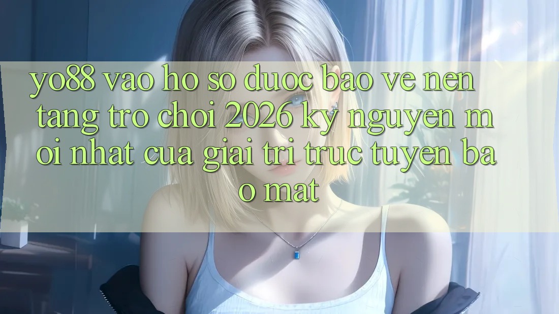 Yo88 - Vào hồ sơ Được bảo vệ - Nền Tảng Trò chơi 2026: Kỷ Nguyên Mới nhất Của Giải Trí Trực Tuyến Bảo Mật