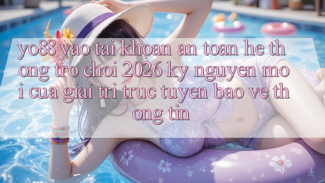 Yo88 - Vào tài khoản An Toàn - Hệ thống Trò chơi 2026: Kỷ Nguyên Mới Của Giải Trí Trực Tuyến Bảo vệ thông tin