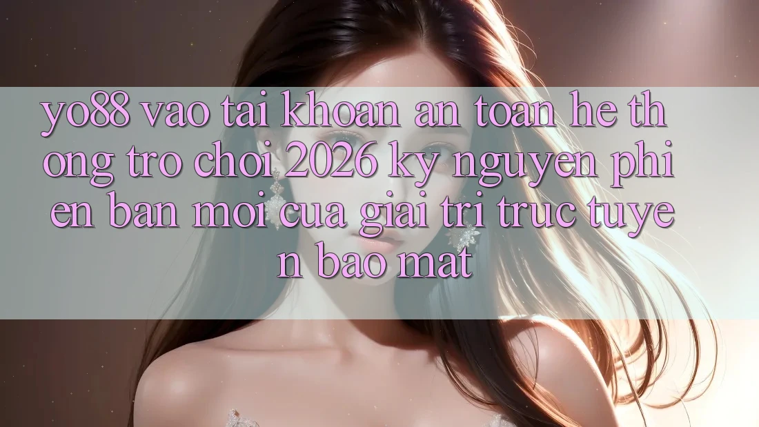 Yo88 - Vào tài khoản An Toàn - Hệ thống Trò chơi 2026: Kỷ Nguyên Phiên bản mới Của Giải Trí Trực Tuyến Bảo Mật