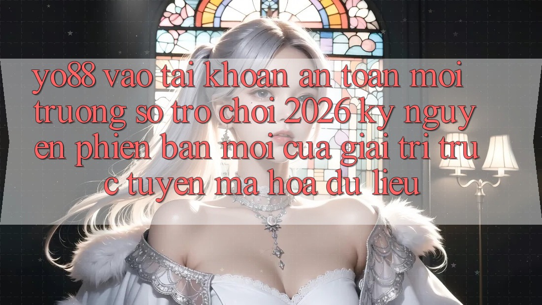 Yo88 - Vào tài khoản An Toàn - Môi trường số Trò chơi 2026: Kỷ Nguyên Phiên bản mới Của Giải Trí Trực Tuyến Mã hóa dữ liệu