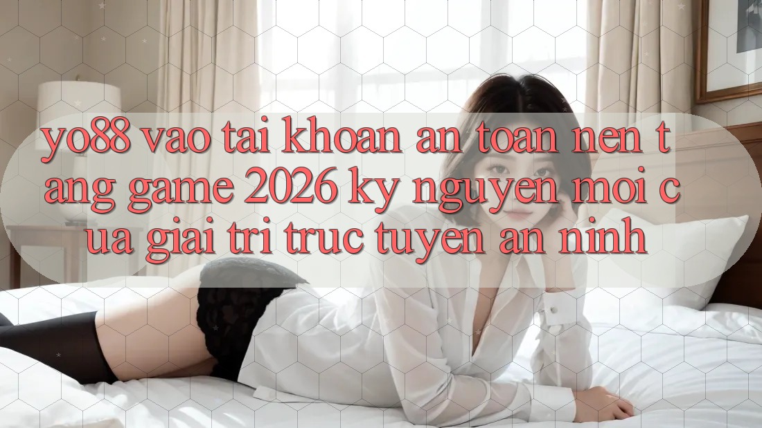 Yo88 - Vào tài khoản An Toàn - Nền Tảng Game 2026: Kỷ Nguyên Mới Của Giải Trí Trực Tuyến An ninh
