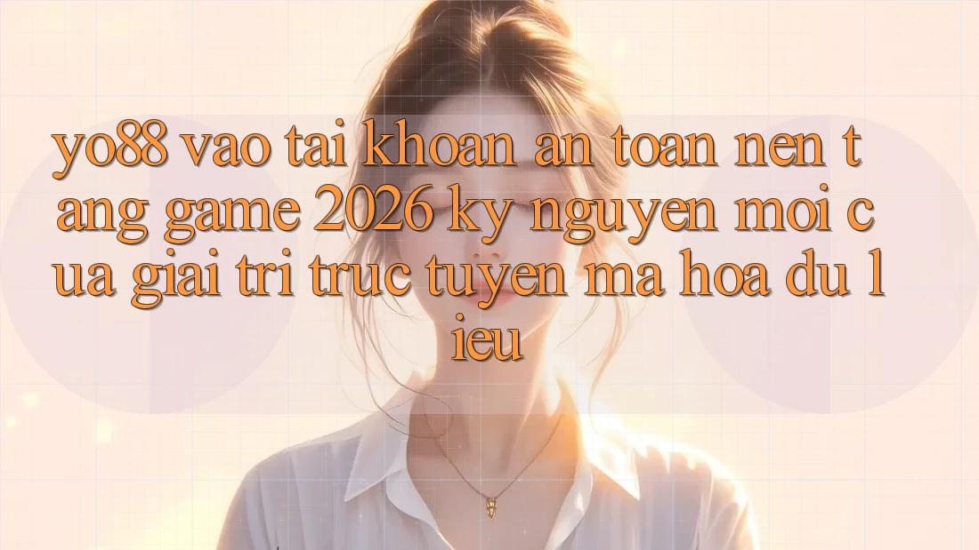 Yo88 - Vào tài khoản An Toàn - Nền Tảng Game 2026: Kỷ Nguyên Mới Của Giải Trí Trực Tuyến Mã hóa dữ liệu