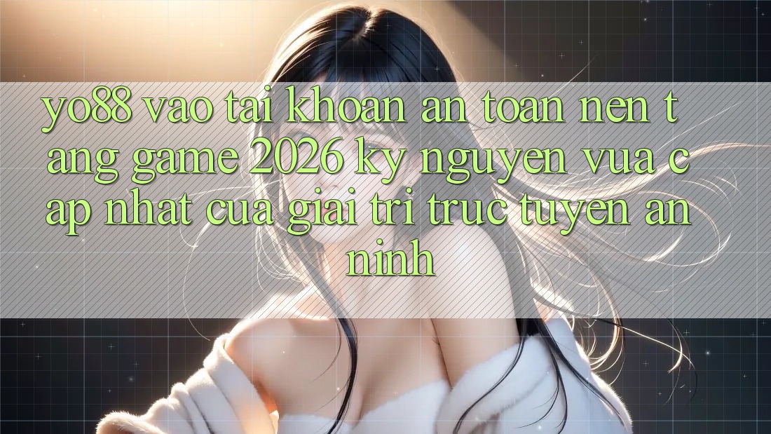 Yo88 - Vào tài khoản An Toàn - Nền tảng Game 2026: Kỷ Nguyên Vừa cập nhật Của Giải Trí Trực Tuyến An ninh
