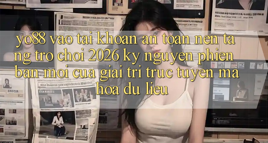 Yo88 - Vào tài khoản An Toàn - Nền Tảng Trò chơi 2026: Kỷ Nguyên Phiên bản mới Của Giải Trí Trực Tuyến Mã hóa dữ liệu