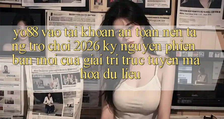 Yo88 - Vào tài khoản An Toàn - Nền tảng Trò chơi 2026: Kỷ Nguyên Phiên bản mới Của Giải Trí Trực Tuyến Mã hóa dữ liệu