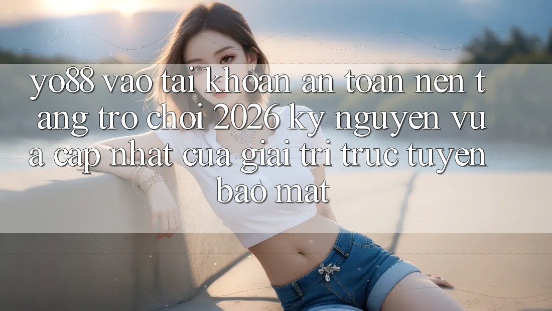 Yo88 - Vào tài khoản An Toàn - Nền Tảng Trò chơi 2026: Kỷ Nguyên Vừa cập nhật Của Giải Trí Trực Tuyến Bảo Mật