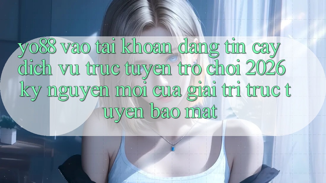 Yo88 - Vào tài khoản Đáng tin cậy - Dịch vụ trực tuyến Trò chơi 2026: Kỷ Nguyên Mới Của Giải Trí Trực Tuyến Bảo Mật