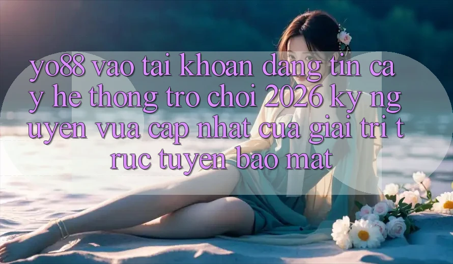 Yo88 - Vào tài khoản Đáng tin cậy - Hệ thống Trò chơi 2026: Kỷ Nguyên Vừa cập nhật Của Giải Trí Trực Tuyến Bảo Mật
