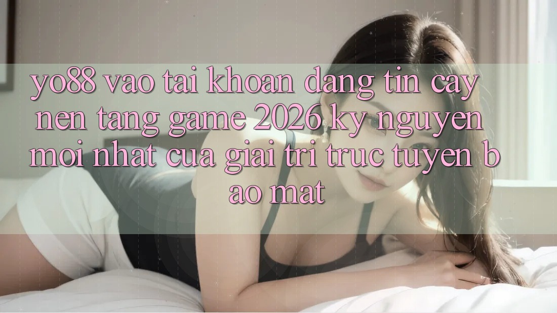 Yo88 - Vào tài khoản Đáng tin cậy - Nền Tảng Game 2026: Kỷ Nguyên Mới nhất Của Giải Trí Trực Tuyến Bảo Mật