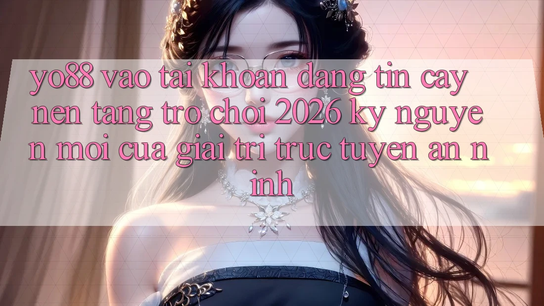 Yo88 - Vào tài khoản Đáng tin cậy - Nền Tảng Trò chơi 2026: Kỷ Nguyên Mới Của Giải Trí Trực Tuyến An ninh
