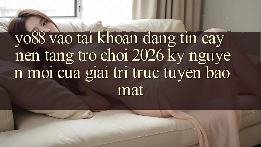 Yo88 - Vào tài khoản Đáng tin cậy - Nền Tảng Trò chơi 2026: Kỷ Nguyên Mới Của Giải Trí Trực Tuyến Bảo mật