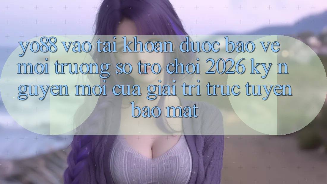 Yo88 - Vào tài khoản Được bảo vệ - Môi trường số Trò chơi 2026: Kỷ Nguyên Mới Của Giải Trí Trực Tuyến Bảo Mật