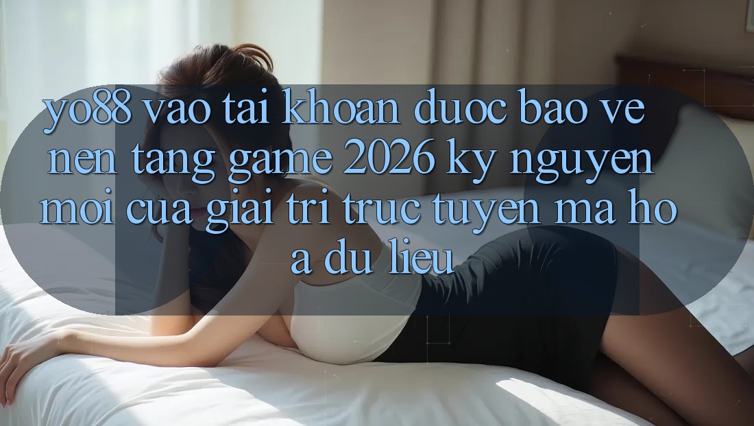 Yo88 - Vào tài khoản Được bảo vệ - Nền Tảng Game 2026: Kỷ Nguyên Mới Của Giải Trí Trực Tuyến Mã hóa dữ liệu