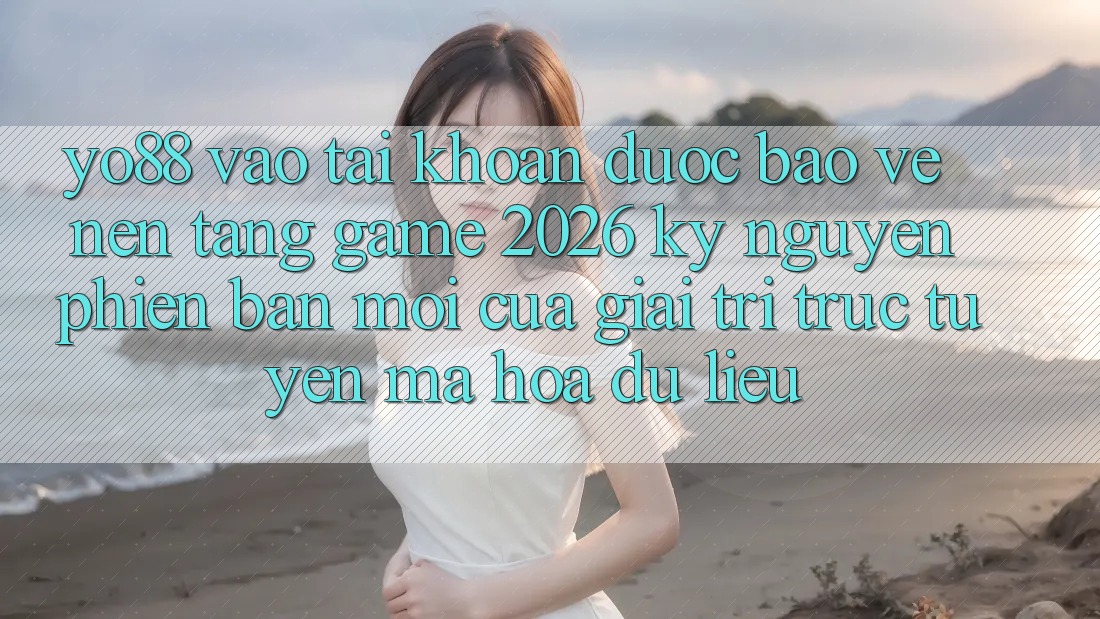 Yo88 - Vào tài khoản Được bảo vệ - Nền tảng Game 2026: Kỷ Nguyên Phiên bản mới Của Giải Trí Trực Tuyến Mã hóa dữ liệu