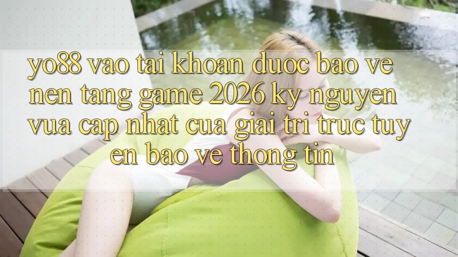 Yo88 - Vào tài khoản Được bảo vệ - Nền Tảng Game 2026: Kỷ Nguyên Vừa cập nhật Của Giải Trí Trực Tuyến Bảo vệ thông tin