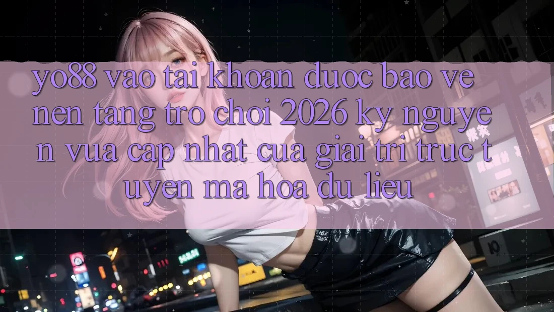 Yo88 - Vào tài khoản Được bảo vệ - Nền Tảng Trò chơi 2026: Kỷ Nguyên Vừa cập nhật Của Giải Trí Trực Tuyến Mã hóa dữ liệu