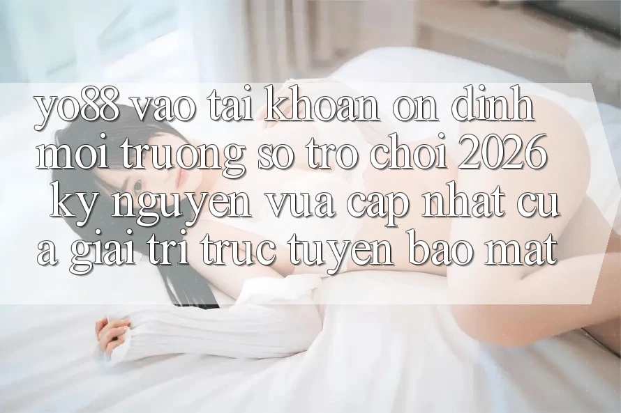 Yo88 - Vào tài khoản Ổn định - Môi trường số Trò chơi 2026: Kỷ Nguyên Vừa cập nhật Của Giải Trí Trực Tuyến Bảo Mật