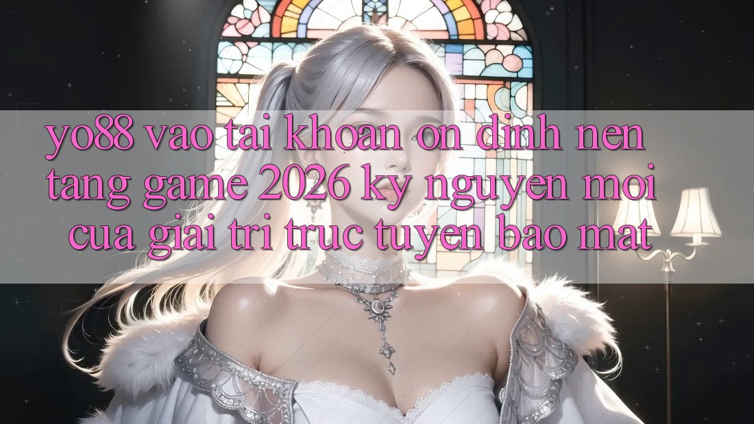 Yo88 - Vào tài khoản Ổn định - Nền Tảng Game 2026: Kỷ Nguyên Mới Của Giải Trí Trực Tuyến Bảo Mật