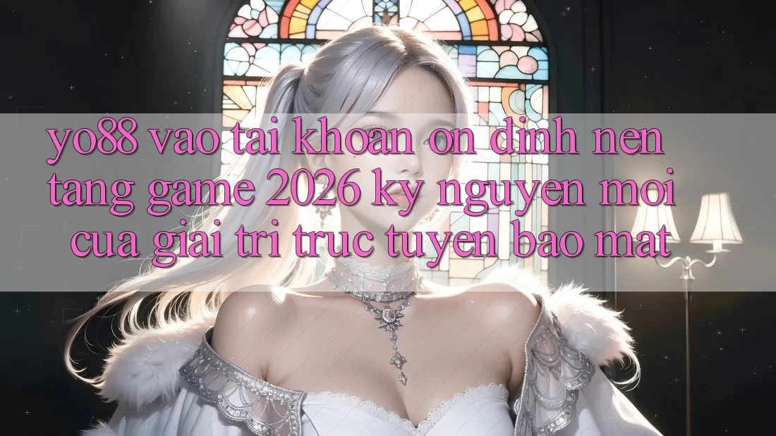 Yo88 - Vào tài khoản Ổn định - Nền Tảng Game 2026: Kỷ Nguyên Mới Của Giải Trí Trực Tuyến Bảo Mật