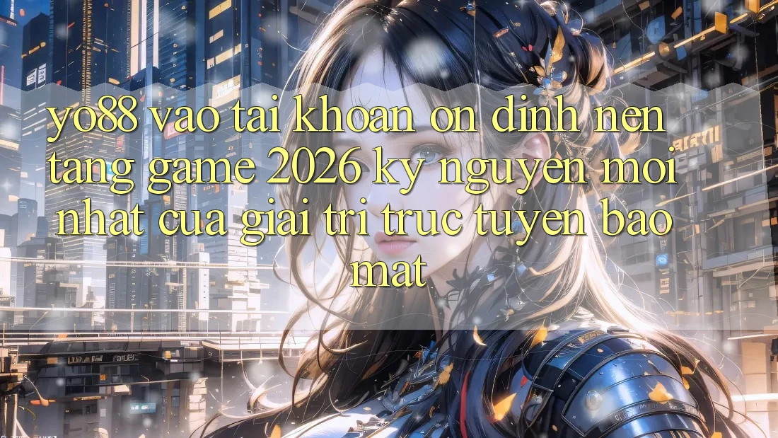 Yo88 - Vào tài khoản Ổn định - Nền Tảng Game 2026: Kỷ Nguyên Mới nhất Của Giải Trí Trực Tuyến Bảo Mật