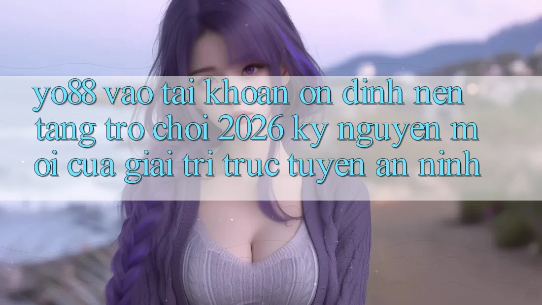 Yo88 - Vào tài khoản Ổn định - Nền Tảng Trò chơi 2026: Kỷ Nguyên Mới Của Giải Trí Trực Tuyến An ninh