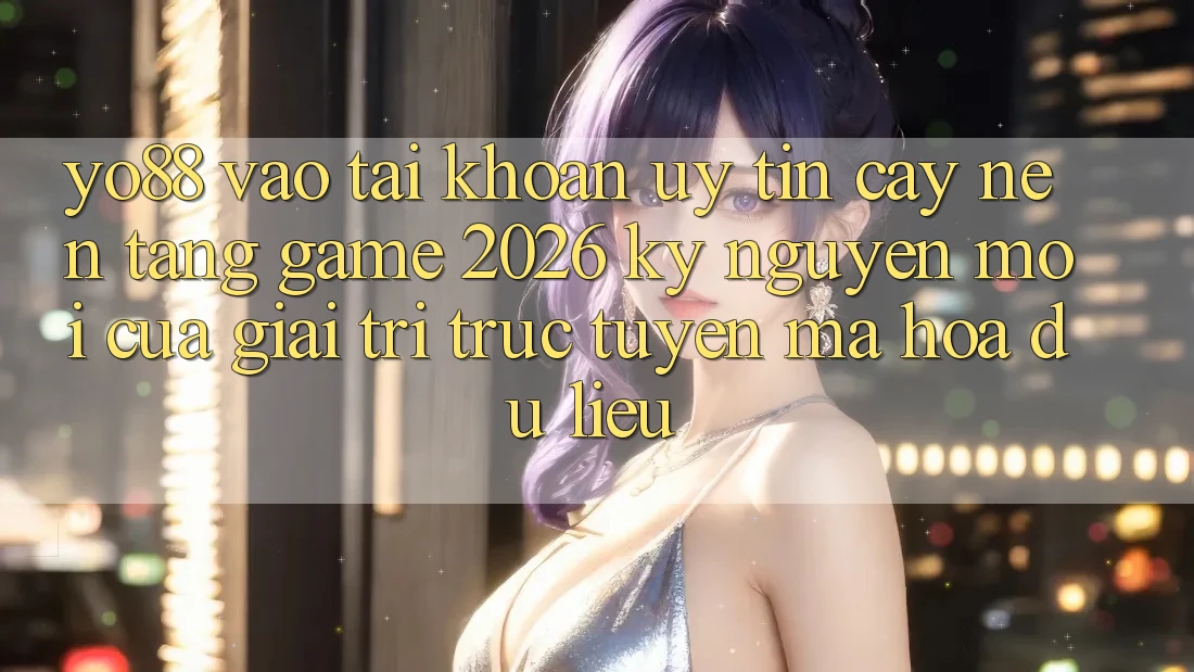 Yo88 - Vào tài khoản Uy tín cậy - Nền Tảng Game 2026: Kỷ Nguyên Mới Của Giải Trí Trực Tuyến Mã hóa dữ liệu